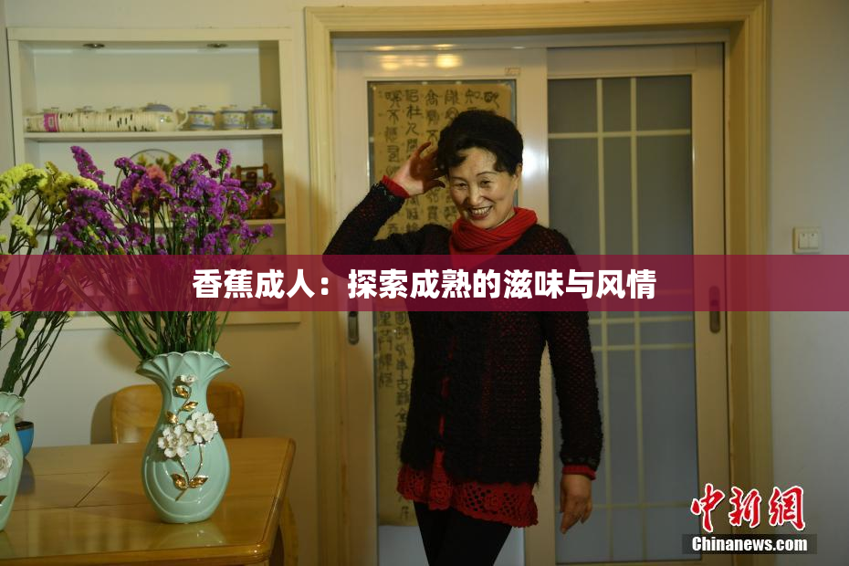 香蕉成人：探索成熟的滋味与风情