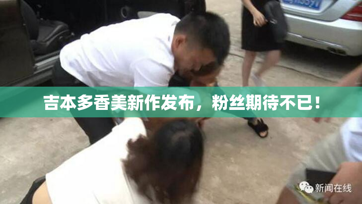 吉本多香美新作发布，粉丝期待不已！