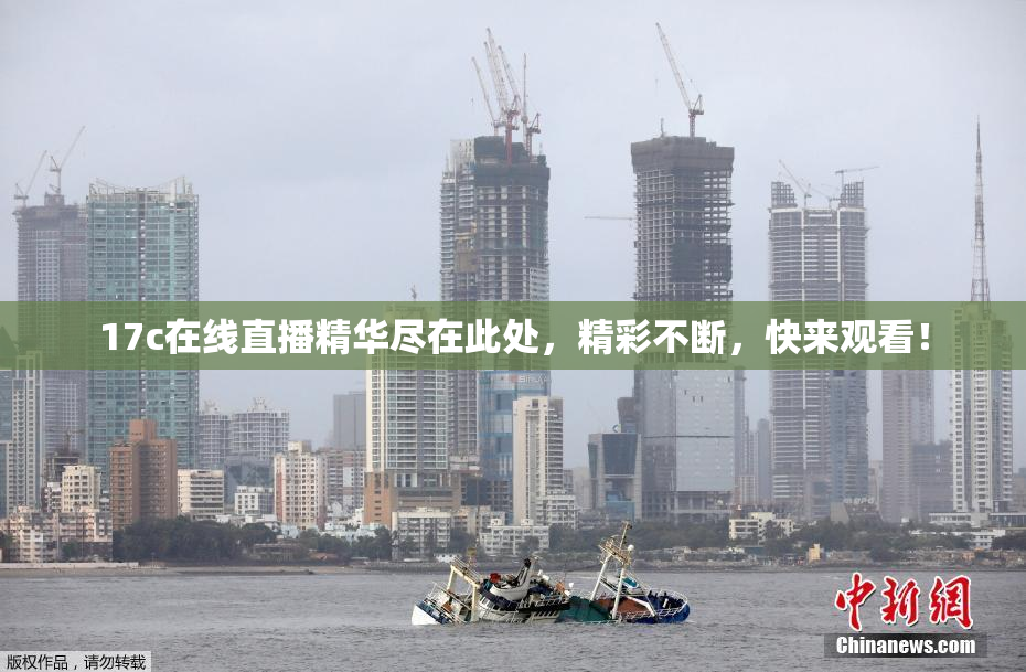 17c在线直播精华尽在此处，精彩不断，快来观看！