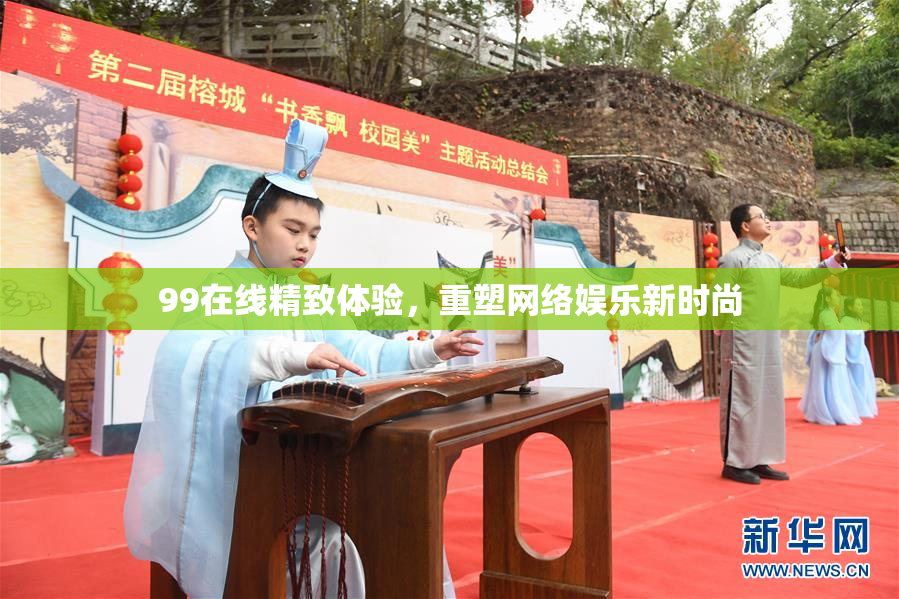 99在线精致体验，重塑网络娱乐新时尚