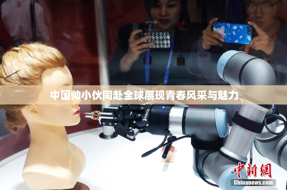 中国帅小伙同赴全球展现青春风采与魅力