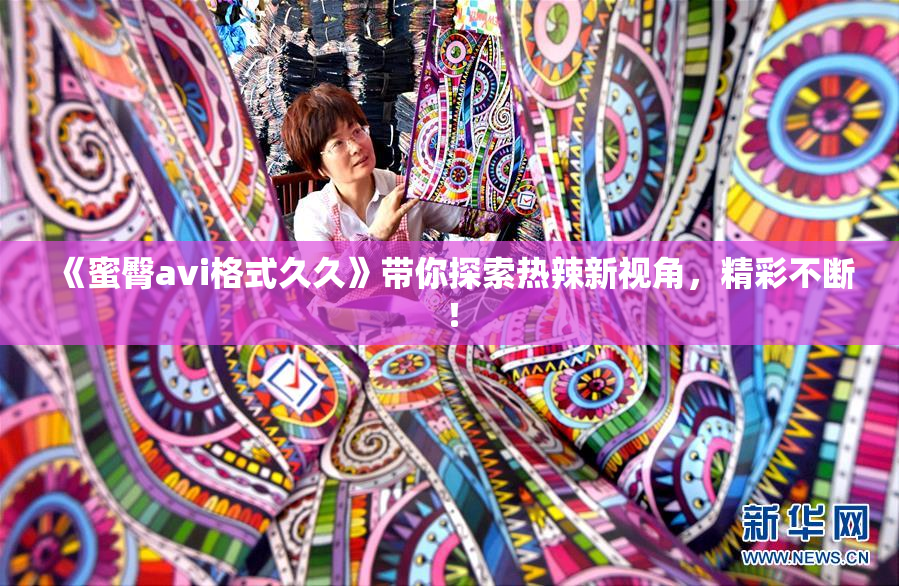 《蜜臀avi格式久久》带你探索热辣新视角，精彩不断！