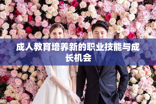 成人教育培养新的职业技能与成长机会