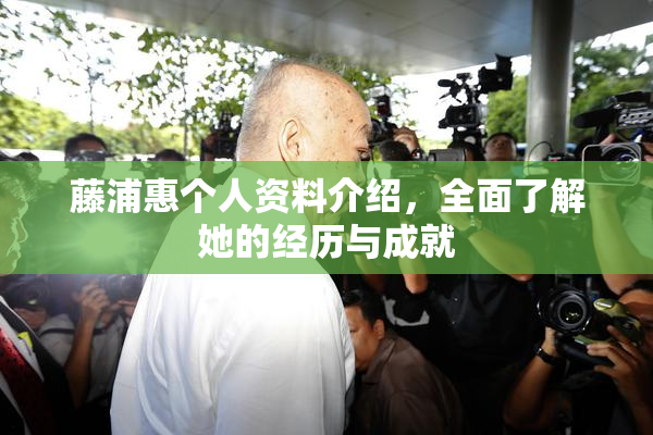 藤浦惠个人资料介绍，全面了解她的经历与成就