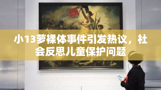 小13萝裸体事件引发热议，社会反思儿童保护问题