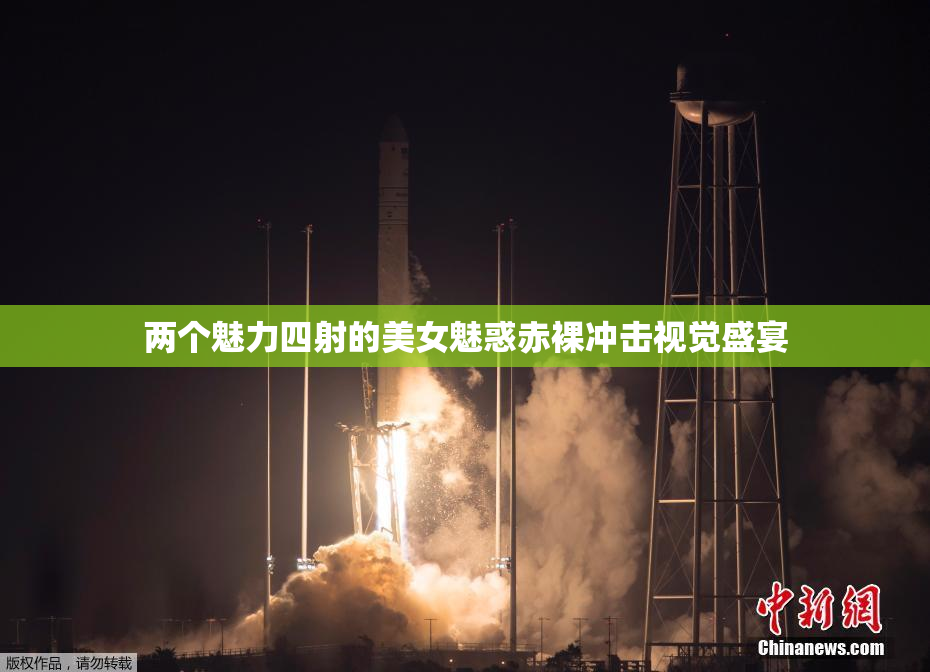 两个魅力四射的美女魅惑赤裸冲击视觉盛宴