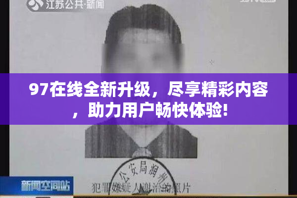 97在线全新升级，尽享精彩内容，助力用户畅快体验!