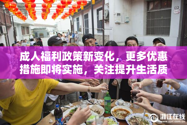成人福利政策新变化，更多优惠措施即将实施，关注提升生活质量