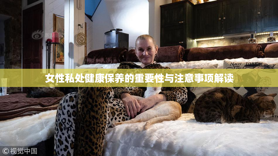 女性私处健康保养的重要性与注意事项解读