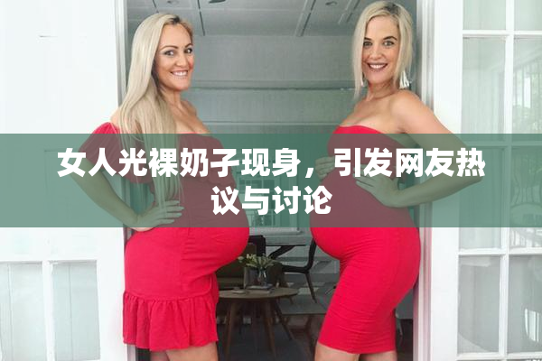 女人光裸奶孑现身，引发网友热议与讨论