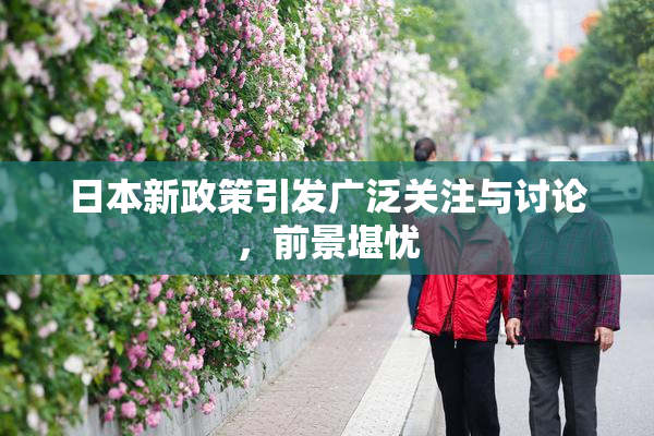 日本新政策引发广泛关注与讨论，前景堪忧