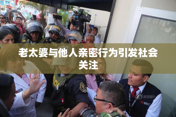 老太婆与他人亲密行为引发社会关注