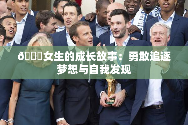 🔞女生的成长故事：勇敢追逐梦想与自我发现