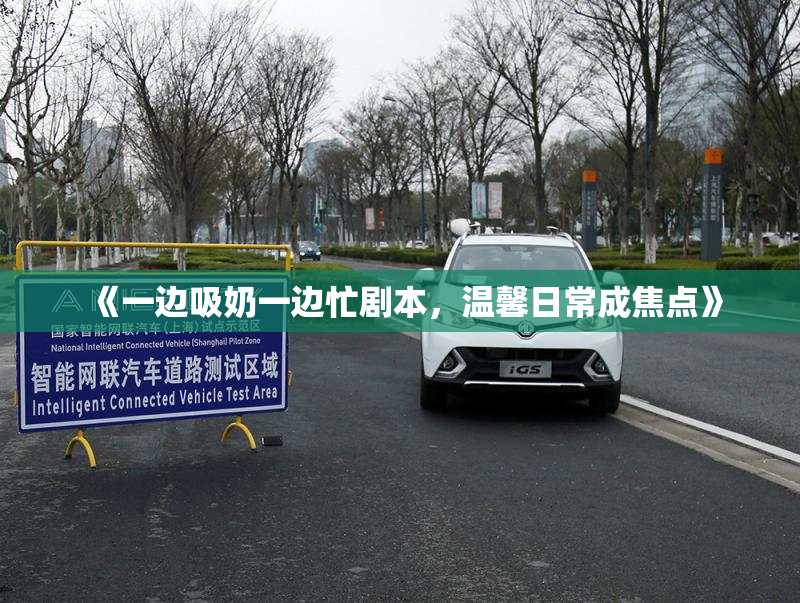 《一边吸奶一边忙剧本，温馨日常成焦点》