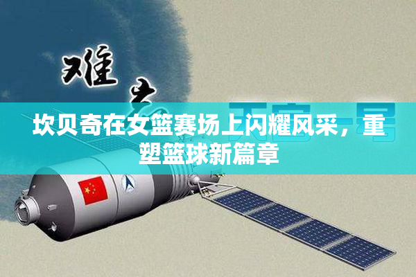 坎贝奇在女篮赛场上闪耀风采，重塑篮球新篇章