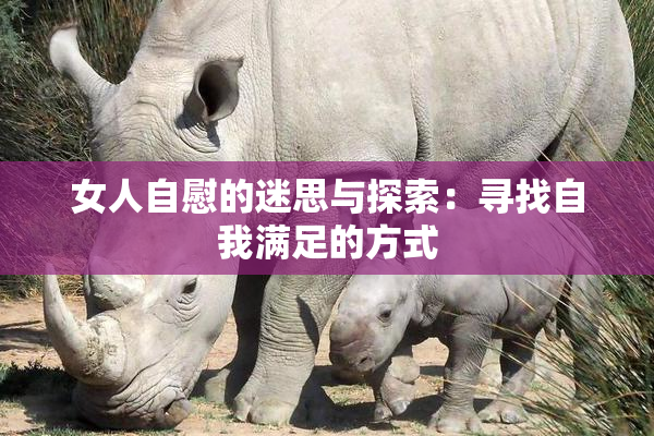 女人自慰的迷思与探索：寻找自我满足的方式