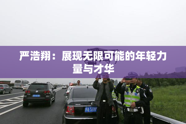严浩翔：展现无限可能的年轻力量与才华