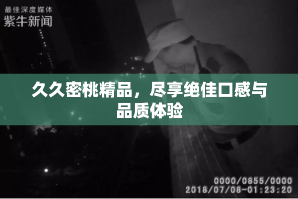 久久密桃精品，尽享绝佳口感与品质体验