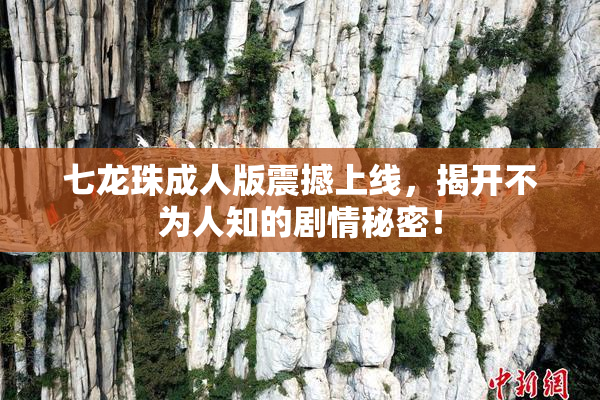 七龙珠成人版震撼上线，揭开不为人知的剧情秘密！