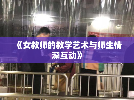 《女教师的教学艺术与师生情深互动》