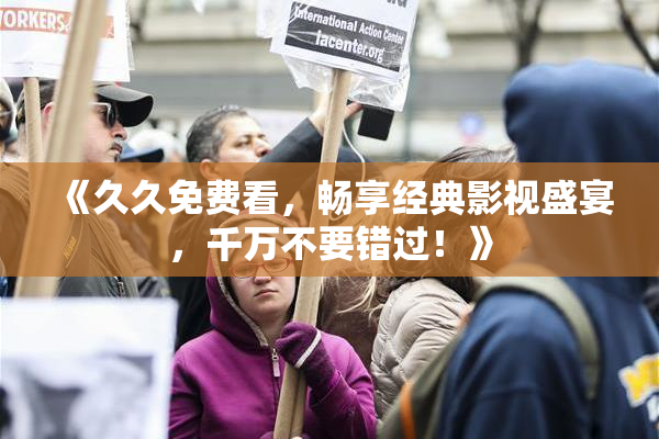 《久久免费看，畅享经典影视盛宴，千万不要错过！》
