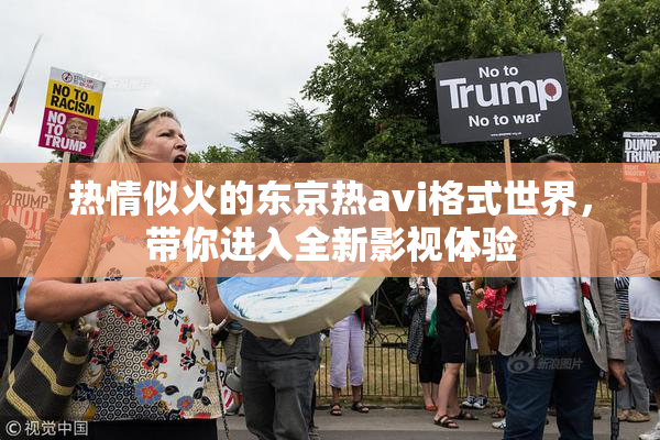 热情似火的东京热avi格式世界，带你进入全新影视体验