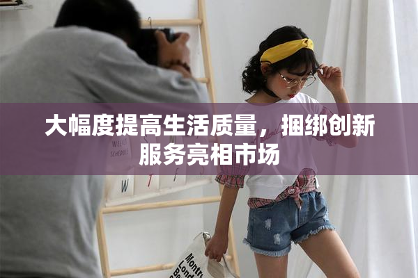 大幅度提高生活质量，捆绑创新服务亮相市场