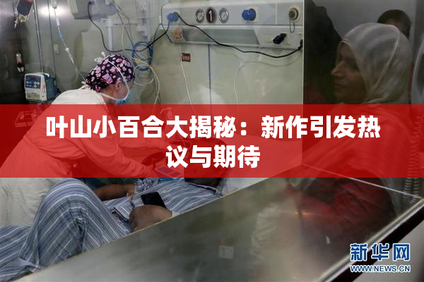 叶山小百合大揭秘：新作引发热议与期待