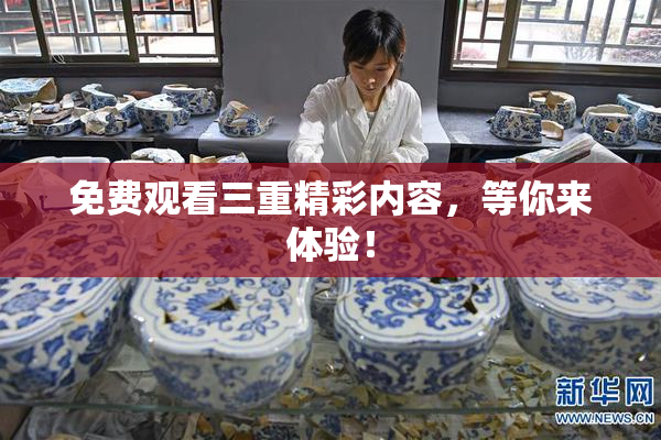 免费观看三重精彩内容，等你来体验！