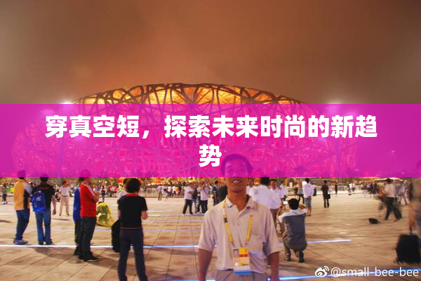 穿真空短，探索未来时尚的新趋势