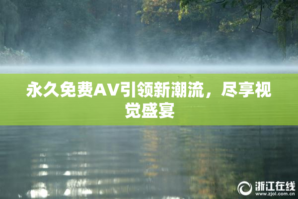 永久免费AV引领新潮流，尽享视觉盛宴