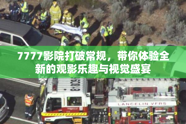 7777影院打破常规，带你体验全新的观影乐趣与视觉盛宴