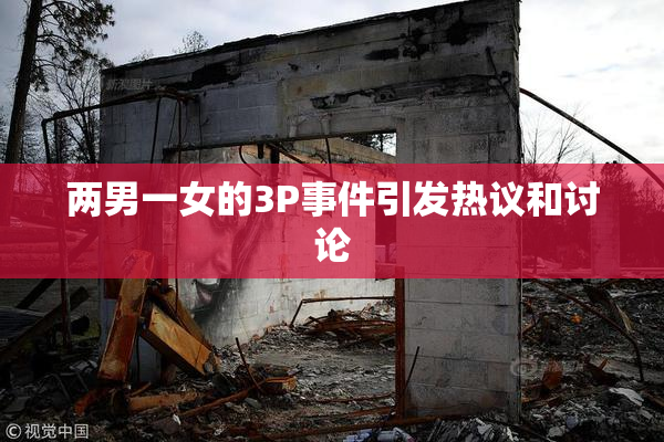 两男一女的3P事件引发热议和讨论