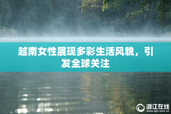 越南女性展现多彩生活风貌，引发全球关注