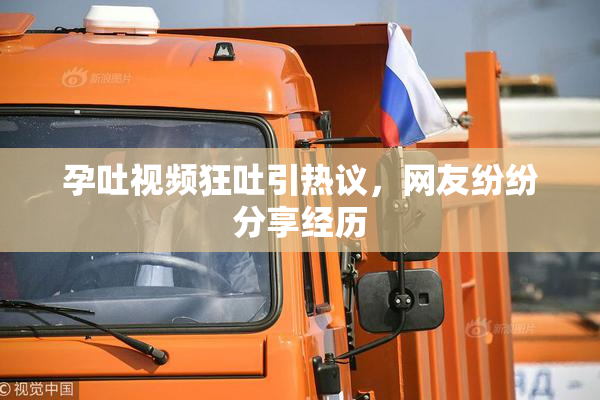 孕吐视频狂吐引热议，网友纷纷分享经历