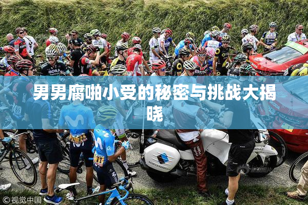 男男腐啪小受的秘密与挑战大揭晓