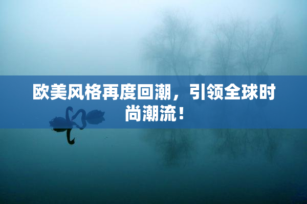 欧美风格再度回潮，引领全球时尚潮流！