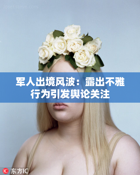 军人出境风波：露出不雅行为引发舆论关注