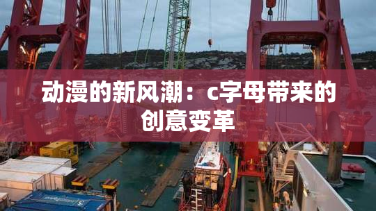 动漫的新风潮：c字母带来的创意变革