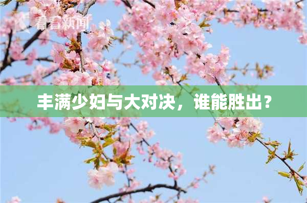 丰满少妇与大对决，谁能胜出？