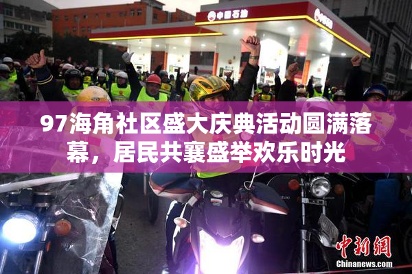 97海角社区盛大庆典活动圆满落幕，居民共襄盛举欢乐时光