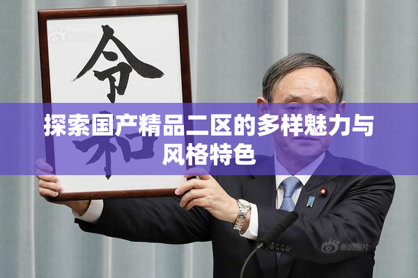 探索国产精品二区的多样魅力与风格特色