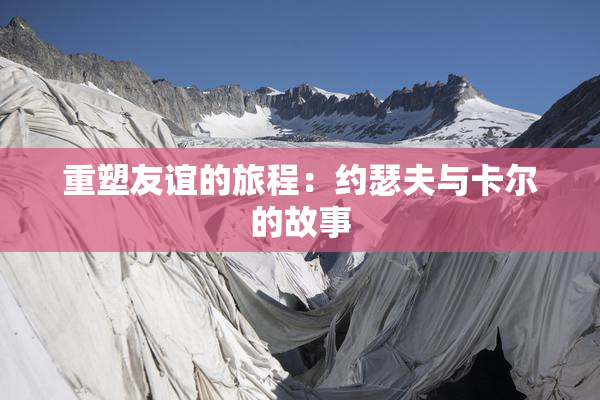 重塑友谊的旅程：约瑟夫与卡尔的故事
