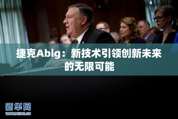 捷克Abig：新技术引领创新未来的无限可能