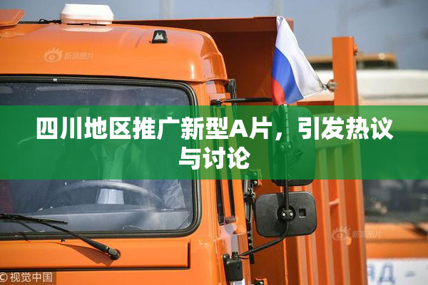 四川地区推广新型A片，引发热议与讨论
