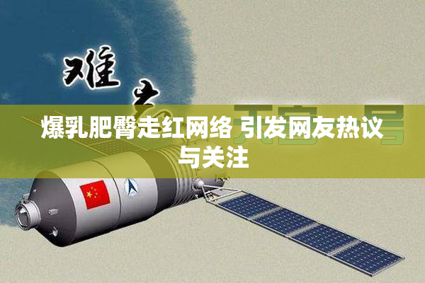 爆乳肥臀走红网络 引发网友热议与关注