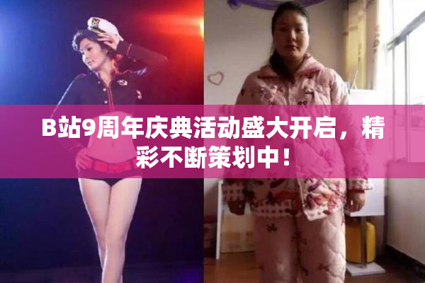 B站9周年庆典活动盛大开启，精彩不断策划中！