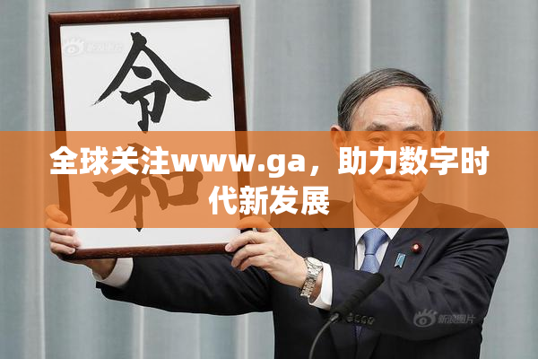 全球关注www.ga，助力数字时代新发展