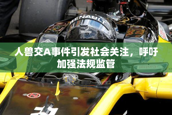 人兽交A事件引发社会关注，呼吁加强法规监管