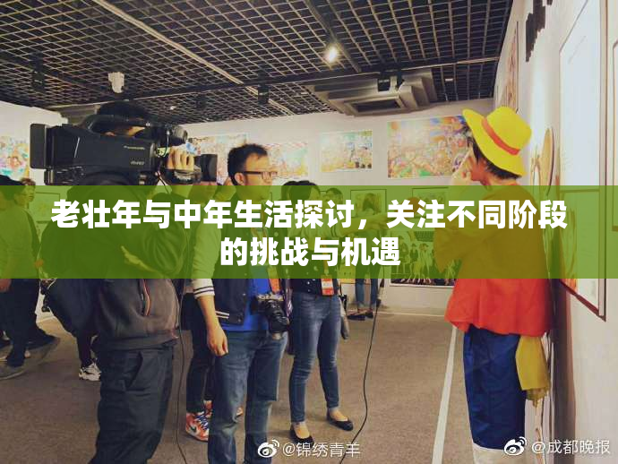 老壮年与中年生活探讨，关注不同阶段的挑战与机遇